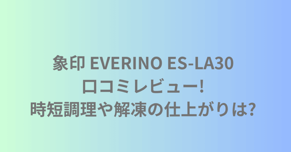 象印 EVERINO ES-LA30の口コミ レビュー!時短調理や解凍の仕上がりは?